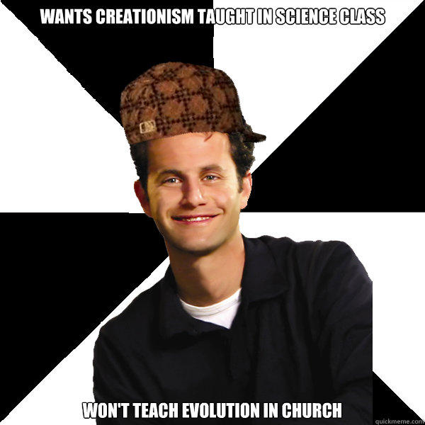 wANTS cREATIONISM TAUGHT IN sCIENCE cLASS wON'T TEACH EVOLUTION IN CHURCH - wANTS cREATIONISM TAUGHT IN sCIENCE cLASS wON'T TEACH EVOLUTION IN CHURCH  Scumbag Christian