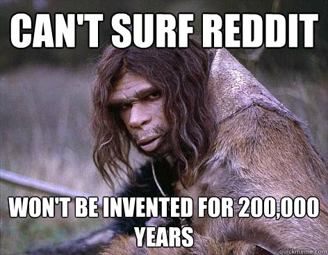 Can't Surf Reddit won't be invented for 200,000 years - Can't Surf Reddit won't be invented for 200,000 years  Worlds First Problems