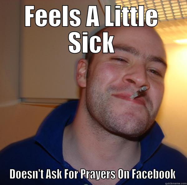 FEELS A LITTLE SICK DOESN'T ASK FOR PRAYERS ON FACEBOOK Good Guy Greg 