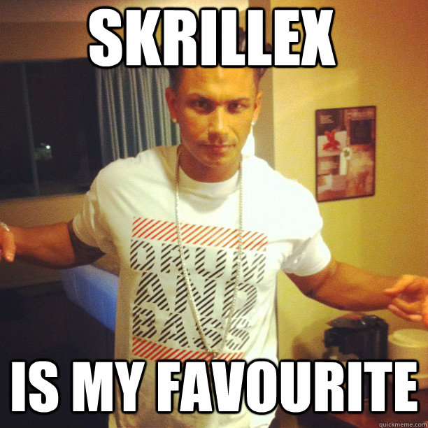 Skrillex is my favourite  Drum and Bass DJ Pauly D