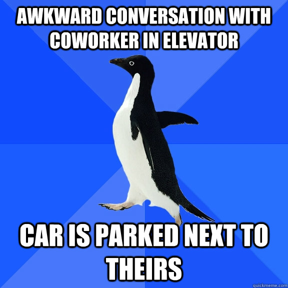 awkward conversation with coworker in elevator car is parked next to theirs  Socially Awkward Penguin