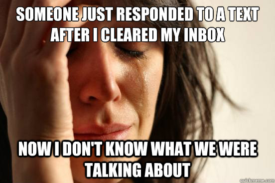 Someone just responded to a text after I cleared my inbox Now I don't know what we were talking about  First World Problems