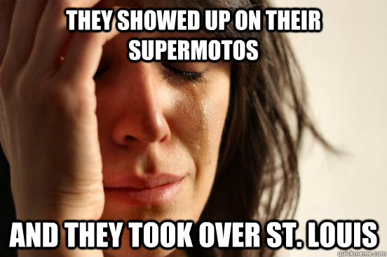 they showed up on their supermotos and they took over st. louis  First World Problems