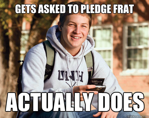 gets asked to pledge frat actually does  College Freshman
