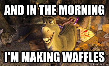 And in the Morning I'm making waffles  Donkey