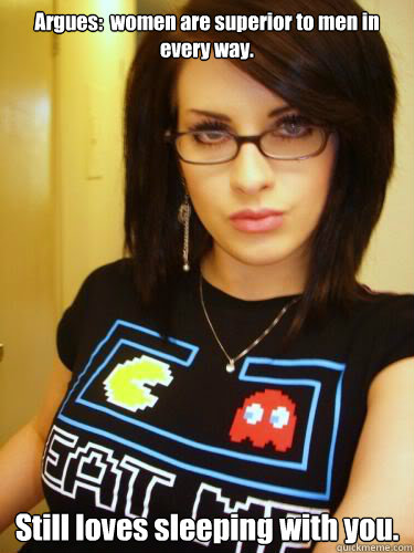 Argues:  women are superior to men in every way. Still loves sleeping with you.  Cool Chick Carol