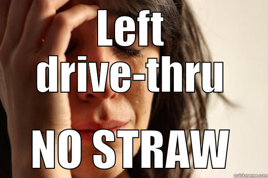 LEFT DRIVE-THRU NO STRAW First World Problems
