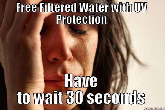 FREE FILTERED WATER WITH UV PROTECTION HAVE TO WAIT 30 SECONDS First World Problems