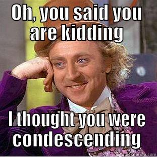 OH, YOU SAID YOU ARE KIDDING I THOUGHT YOU WERE CONDESCENDING Creepy Wonka