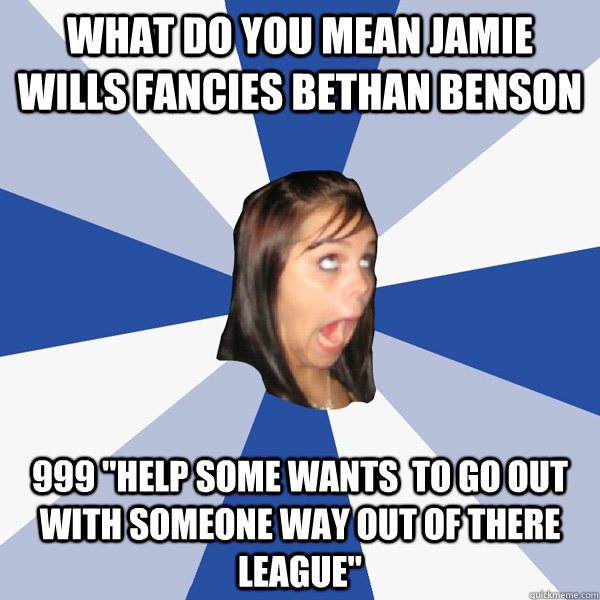 what do you mean jamie wills fancies bethan benson 999 
