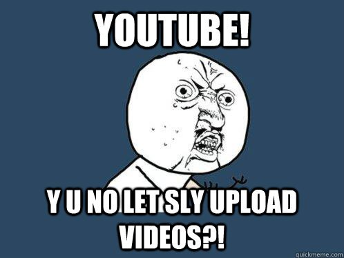 Youtube! Y U no let Sly upload videos?!  Y U No