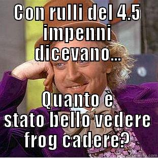 CON RULLI DEL 4.5 IMPENNI DICEVANO... QUANTO È STATO BELLO VEDERE FROG CADERE? Condescending Wonka
