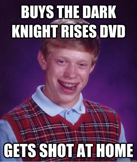 Buys the Dark Knight Rises DVD Gets shot at home  Bad Luck Brian