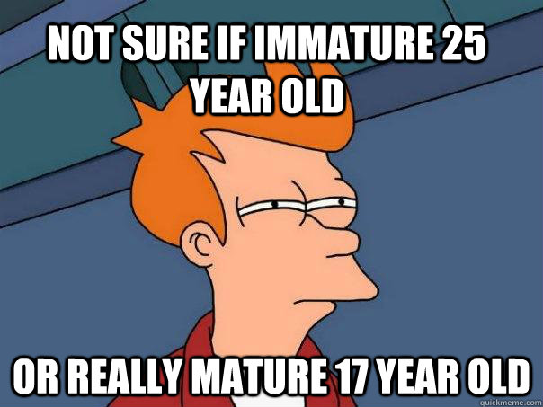 not sure if immature 25 year old Or really mature 17 year old - not sure if immature 25 year old Or really mature 17 year old  Futurama Fry