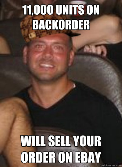 11,ooo units on backorder Will sell your order on ebay  Scumbag Paul Christoforo