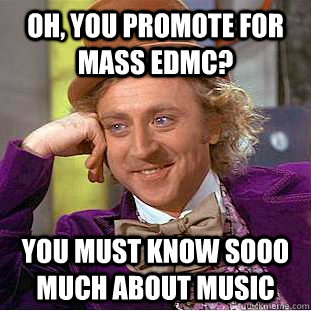 oh, you promote for mass edmc? you must know sooo much about music  Condescending Wonka