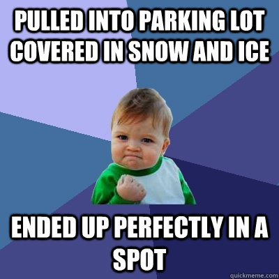 Pulled into parking lot covered in snow and ice ended up perfectly in a spot - Pulled into parking lot covered in snow and ice ended up perfectly in a spot  Success Kid