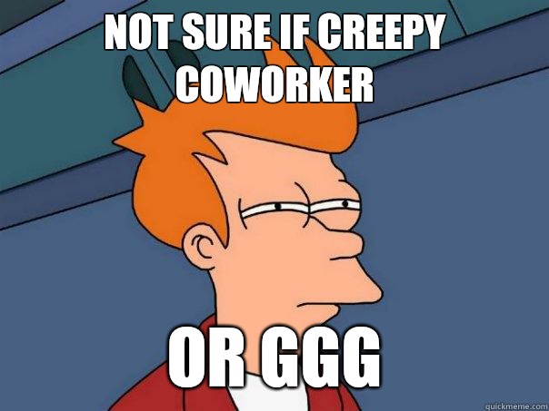 not sure if creepy coworker or GGG  Futurama Fry
