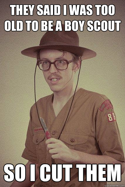 They said I was too old to be a boy scout So I cut them - They said I was too old to be a boy scout So I cut them  Bitch I will cut you