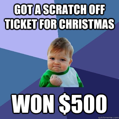 got a scratch off ticket for christmas won $500  Success Kid