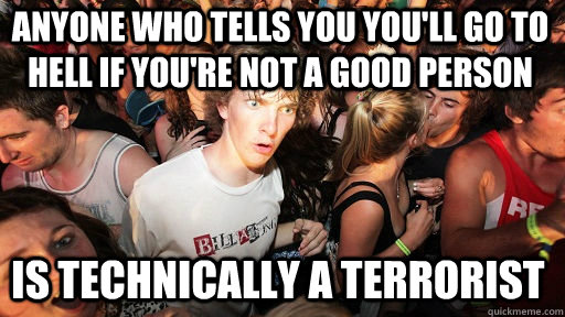 anyone who tells you you'll go to hell if you're not a good person is technically a terrorist  Sudden Clarity Clarence