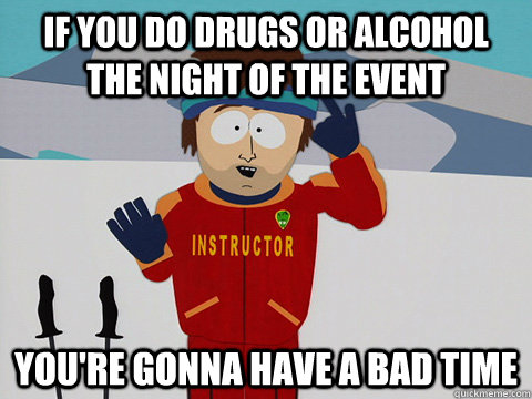 If you do drugs or alcohol the night of the event you're gonna have a bad time - If you do drugs or alcohol the night of the event you're gonna have a bad time  Youre gonna have a bad time