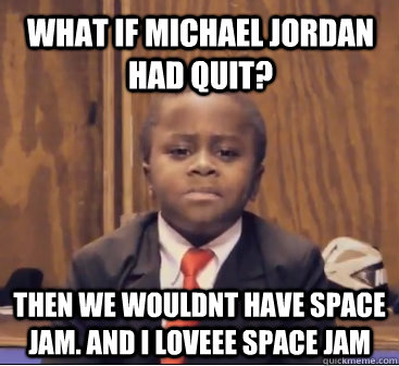 what if michael jordan had quit? then we wouldnt have space jam. and i loveee space jam - what if michael jordan had quit? then we wouldnt have space jam. and i loveee space jam  Kid President