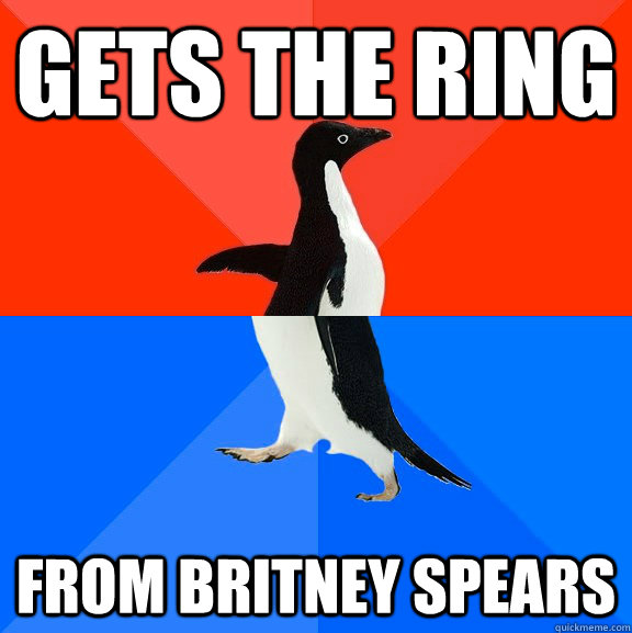 gets the ring from britney spears  Socially Awesome Awkward Penguin