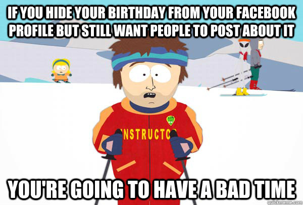 if you hide your birthday from your facebook profile but still want people to post about it You're going to have a bad time  Super Cool Ski Instructor