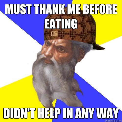 Must thank me before eating Didn't help in any way  Scumbag Advice God