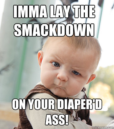 IMMA LAY THE SMACKDOWN ON YOUR DIAPER'D ASS!  skeptical baby