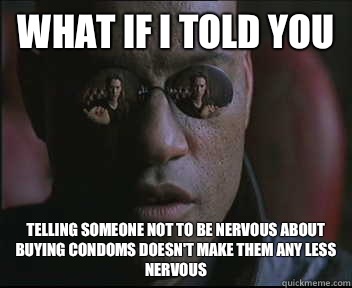 What if I told you Telling someone not to be nervous about buying condoms doesn't make them any less nervous   Morpheus SC