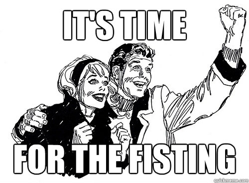 It's time For the fisting - Fist Its also a verb - quickmeme.