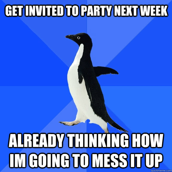 Get invited to party next week already thinking how im going to mess it up  Socially Awkward Penguin