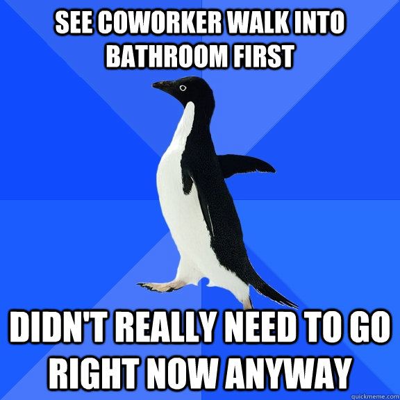 see coworker walk into bathroom first didn't really need to go right now anyway - see coworker walk into bathroom first didn't really need to go right now anyway  Socially Awkward Penguin