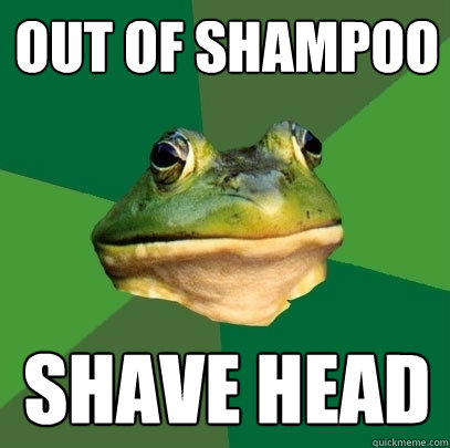 Out of Shampoo Shave head  Foul Bachelor Frog