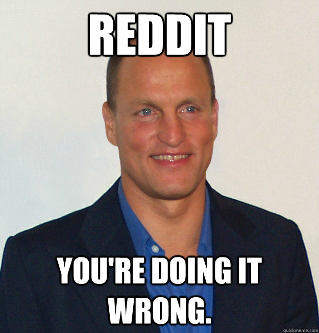 REDDIT You're doing it wrong. - REDDIT You're doing it wrong.  Scumbag Woody Harrelson