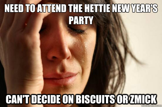 Need to attend the hettie New year's party Can't decide on biscuits or zmick  First World Problems