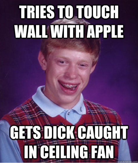 tries to touch wall with apple gets dick caught in ceiling fan  Bad Luck Brian