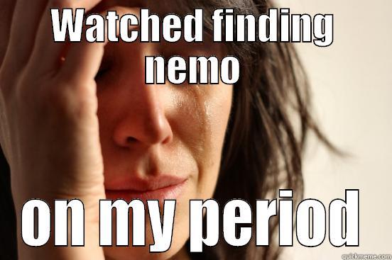 WATCHED FINDING NEMO ON MY PERIOD First World Problems
