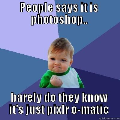PEOPLE SAYS IT IS PHOTOSHOP.. BARELY DO THEY KNOW IT'S JUST PIXLR O-MATIC Success Kid