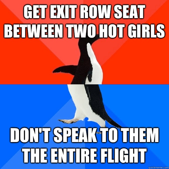 Get exit row seat between two hot girls Don't speak to them the entire flight  Socially Awesome Awkward Penguin