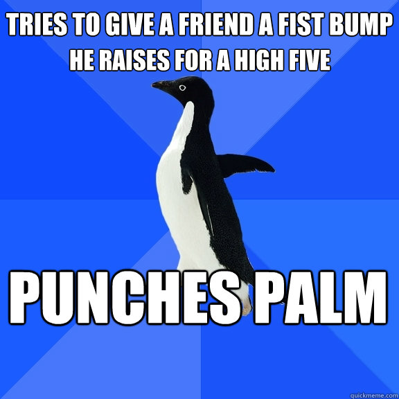 Tries to give a friend a fist bump Punches palm He raises for a high five  Socially Awkward Penguin