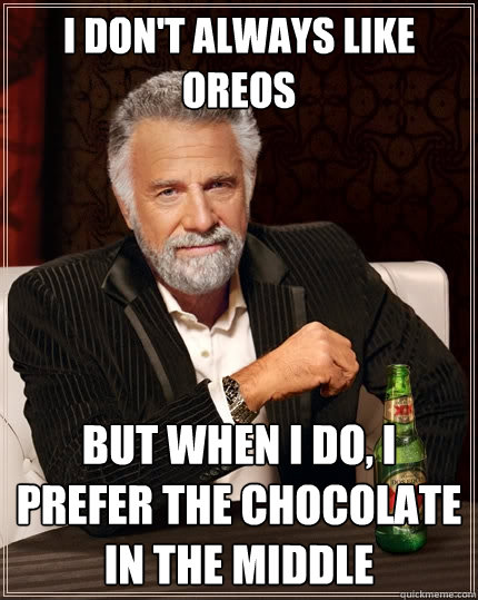 I don't always like Oreos But when i do, I prefer the chocolate in the middle  The Most Interesting Man In The World