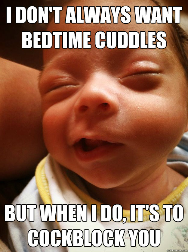 I don't always want bedtime cuddles But when I do, it's to cockblock you  I dont always want bedtime cuddles