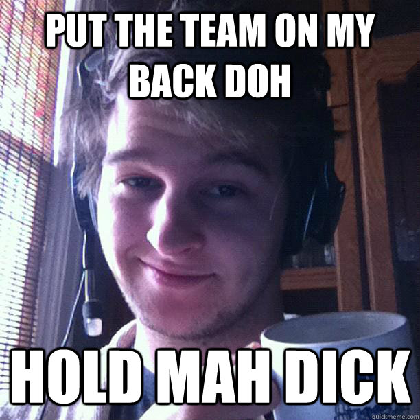 put the team on my back doh hold mah dick  