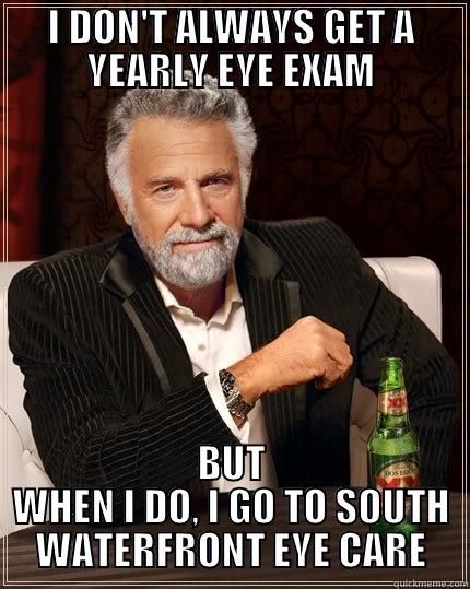 I DON'T ALWAYS GET A YEARLY EYE EXAM BUT WHEN I DO, I GO TO SOUTH WATERFRONT EYE CARE The Most Interesting Man In The World