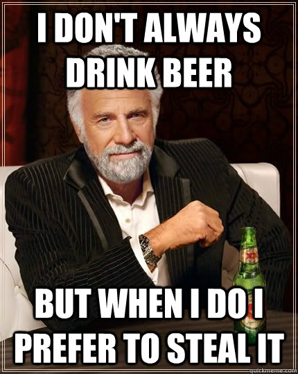 I Don't Always Drink Beer  But when I do I prefer to steal it  grace