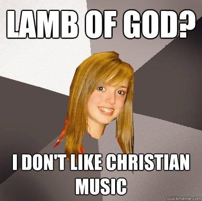 Lamb of God? I don't like christian music - Lamb of God? I don't like christian music  Musically Oblivious 8th Grader