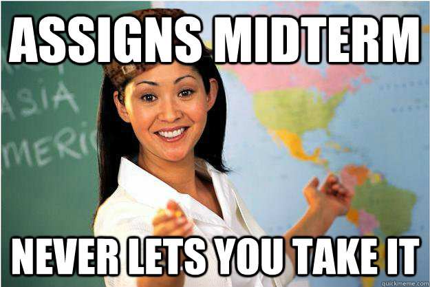 Assigns Midterm never lets you take it  Scumbag Teacher